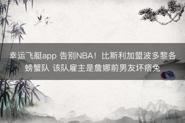 幸运飞艇app 告别NBA！比斯利加盟波多黎各螃蟹队 该队雇主是詹娜前男友坏痞兔