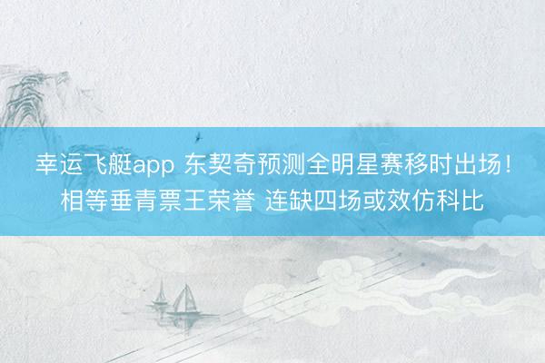 幸运飞艇app 东契奇预测全明星赛移时出场！相等垂青票王荣誉 连缺四场或效仿科比