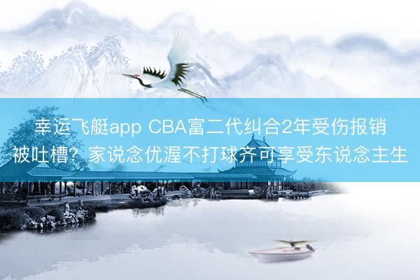 幸运飞艇app CBA富二代纠合2年受伤报销被吐槽？家说念优渥不打球齐可享受东说念主生