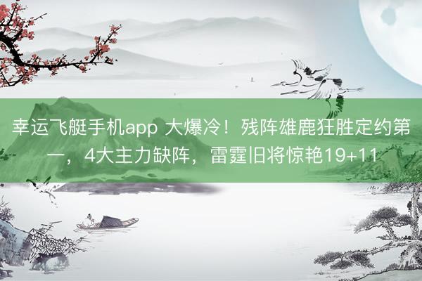 幸运飞艇手机app 大爆冷！残阵雄鹿狂胜定约第一，4大主力缺阵，雷霆旧将惊艳19+11