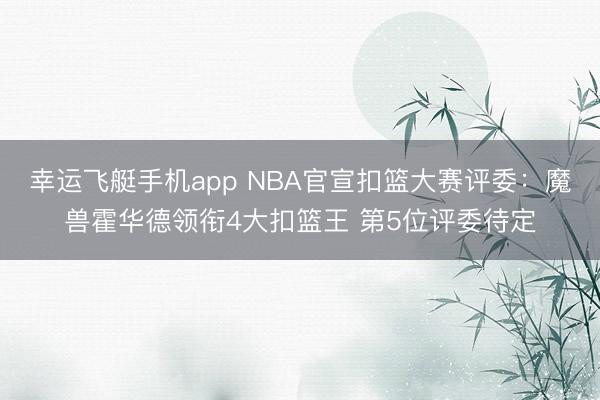 幸运飞艇手机app NBA官宣扣篮大赛评委：魔兽霍华德领衔4大扣篮王 第5位评委待定