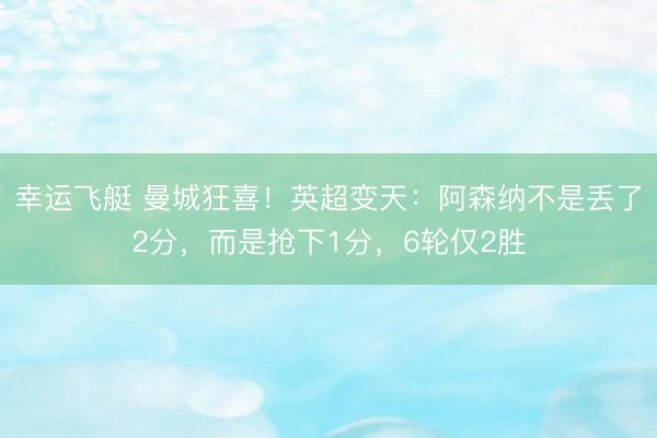 幸运飞艇 曼城狂喜！英超变天：阿森纳不是丢了2分，而是抢下1分，6轮仅2胜