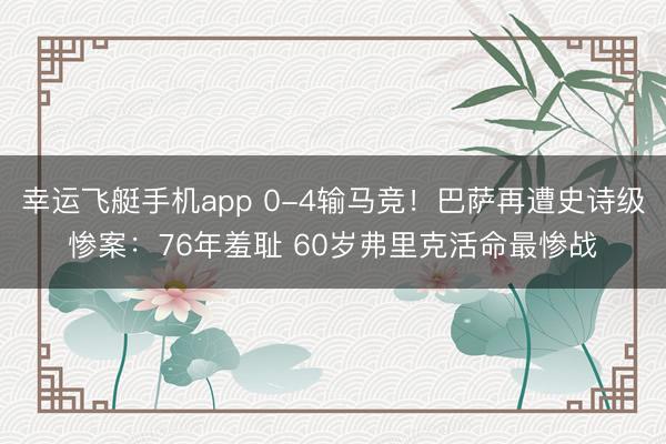 幸运飞艇手机app 0-4输马竞！巴萨再遭史诗级惨案：76年羞耻 60岁弗里克活命最惨战