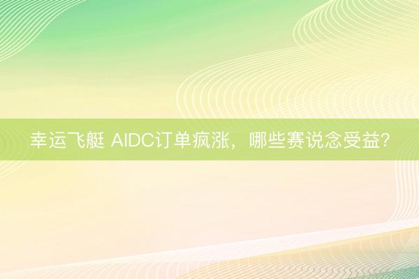 幸运飞艇 AIDC订单疯涨，哪些赛说念受益？