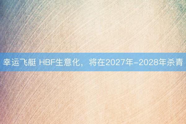 幸运飞艇 HBF生意化，将在2027年-2028年杀青
