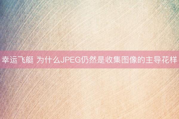 幸运飞艇 为什么JPEG仍然是收集图像的主导花样