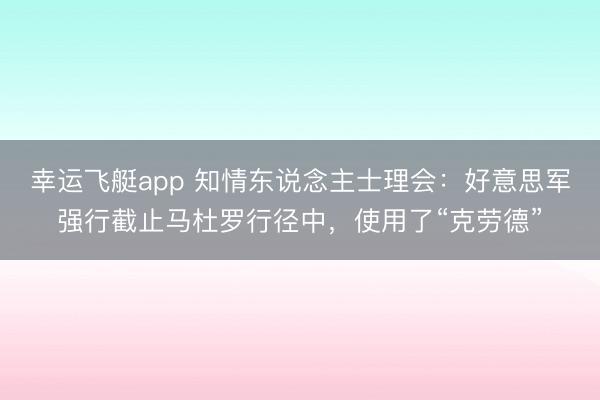幸运飞艇app 知情东说念主士理会：好意思军强行截止马杜罗行径中，使用了“克劳德”