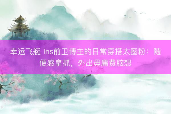 幸运飞艇 ins前卫博主的日常穿搭太圈粉：随便感拿抓，外出毋庸费脑想