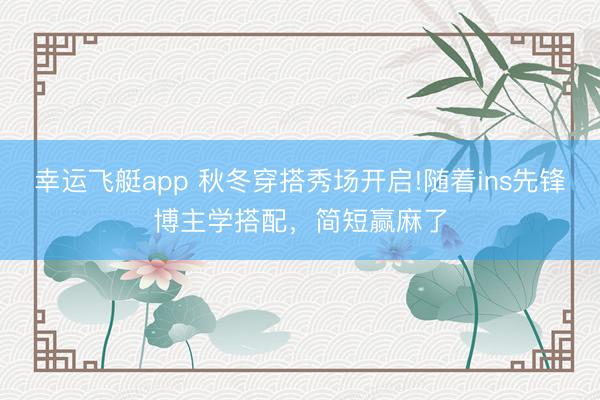 幸运飞艇app 秋冬穿搭秀场开启!随着ins先锋博主学搭配，简短赢麻了