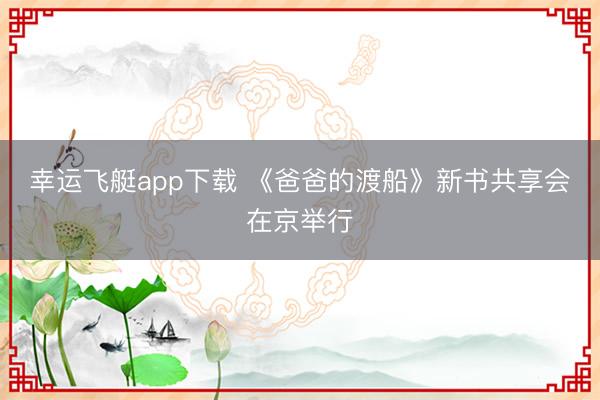 幸运飞艇app下载 《爸爸的渡船》新书共享会在京举行