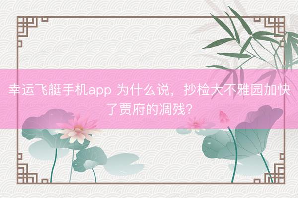 幸运飞艇手机app 为什么说，抄检大不雅园加快了贾府的凋残？