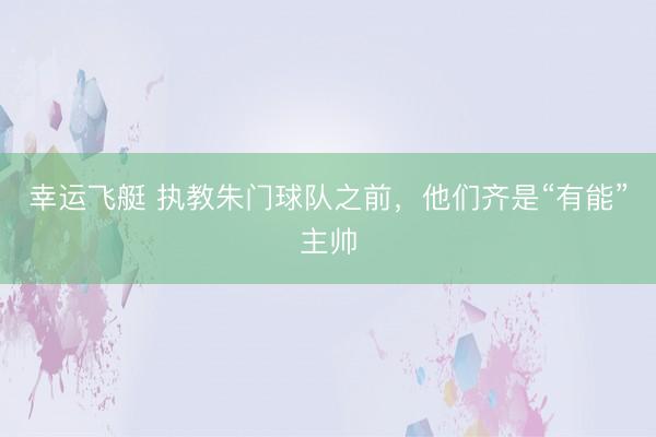幸运飞艇 执教朱门球队之前，他们齐是“有能”主帅