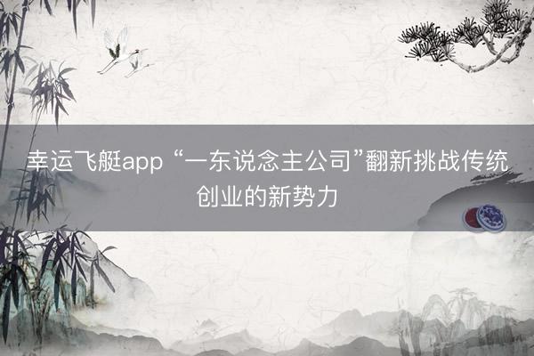 幸运飞艇app “一东说念主公司”翻新挑战传统创业的新势力
