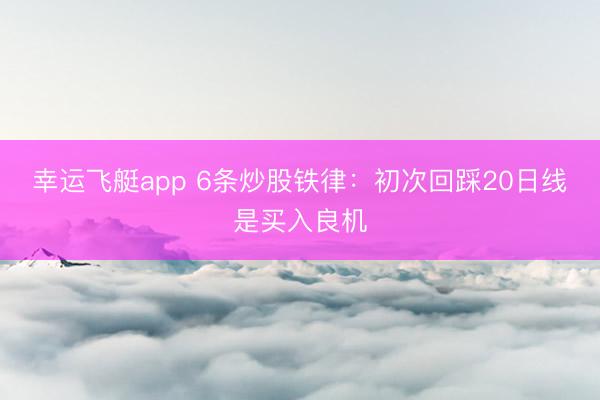 幸运飞艇app 6条炒股铁律：初次回踩20日线是买入良机
