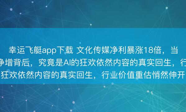 幸运飞艇app下载 文化传媒净利暴涨18倍，当盛通股份1818.07%净增背后，究竟是AI的狂欢依然内容的真实回生，行业价值重估悄然伸开