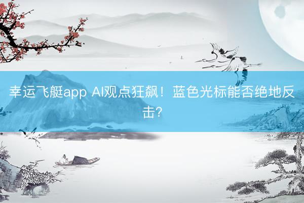 幸运飞艇app AI观点狂飙！蓝色光标能否绝地反击？