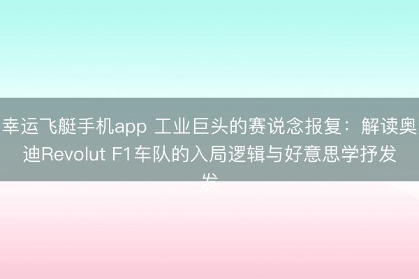 幸运飞艇手机app 工业巨头的赛说念报复：解读奥迪Revolut F1车队的入局逻辑与好意思学抒发