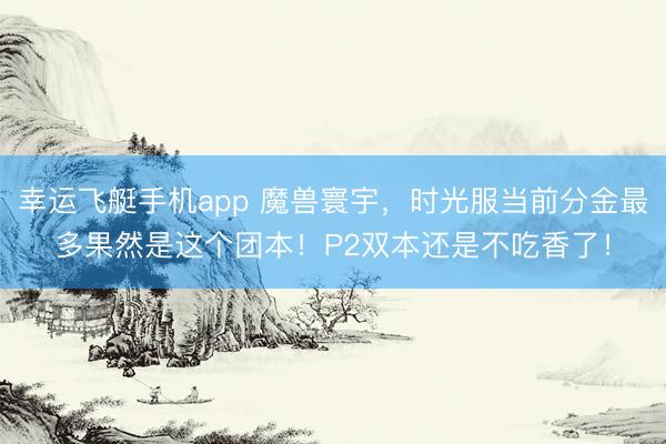 幸运飞艇手机app 魔兽寰宇，时光服当前分金最多果然是这个团本！P2双本还是不吃香了！