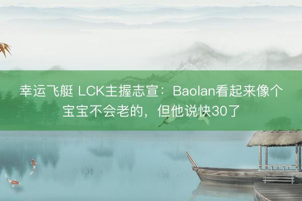 幸运飞艇 LCK主握志宣：Baolan看起来像个宝宝不会老的，但他说快30了