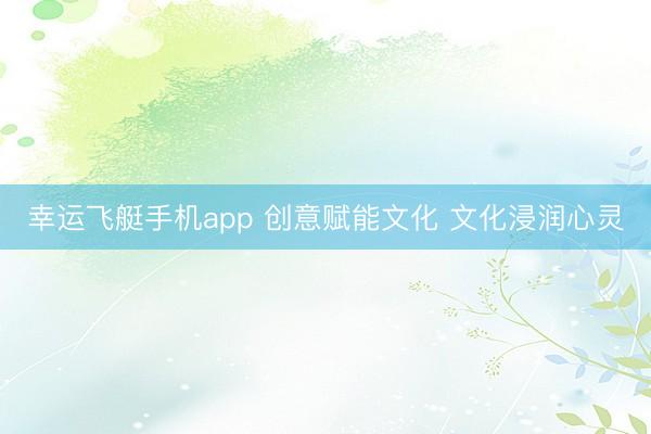 幸运飞艇手机app 创意赋能文化 文化浸润心灵