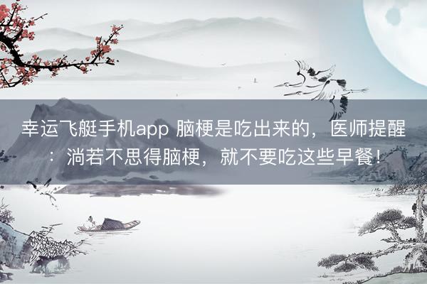 幸运飞艇手机app 脑梗是吃出来的，医师提醒：淌若不思得脑梗，就不要吃这些早餐！