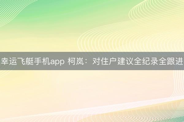 幸运飞艇手机app 柯岚：对住户建议全纪录全跟进