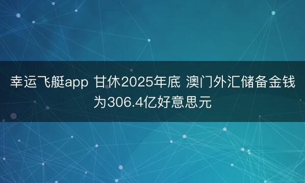 幸运飞艇app 甘休2025年底 澳门外汇储备金钱为306.4亿好意思元