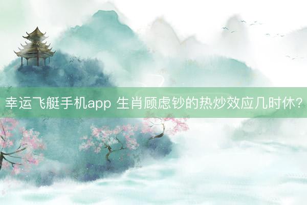 幸运飞艇手机app 生肖顾虑钞的热炒效应几时休？