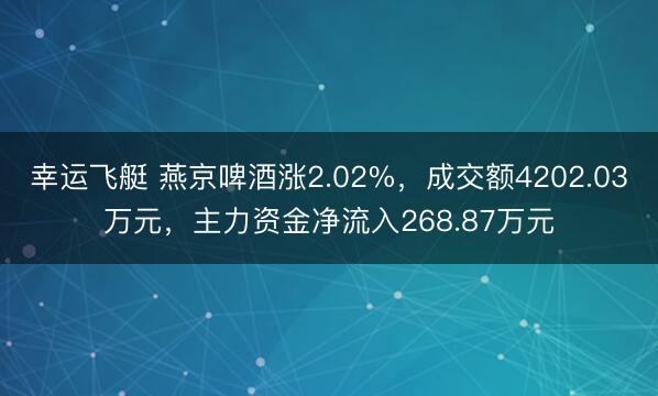 幸运飞艇 燕京啤酒涨2.02%，成交额4202.03万元，主力资金净流入268.87万元