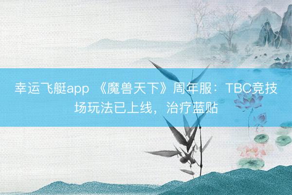 幸运飞艇app 《魔兽天下》周年服：TBC竞技场玩法已上线，治疗蓝贴
