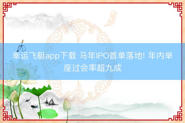 幸运飞艇app下载 马年IPO首单落地! 年内举座过会率超九成