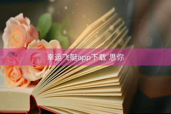 幸运飞艇app下载 思你