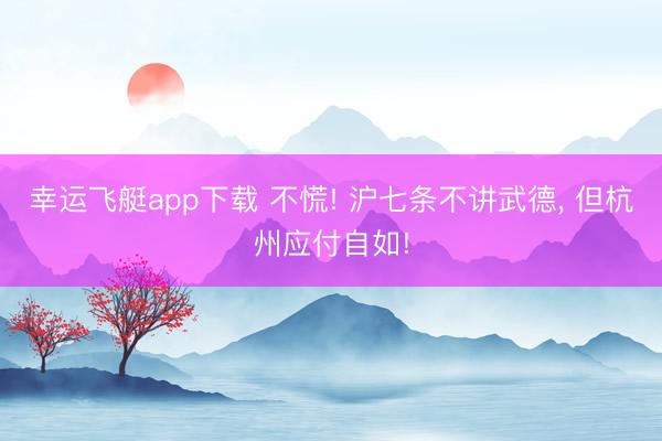 幸运飞艇app下载 不慌! 沪七条不讲武德， 但杭州应付自如!