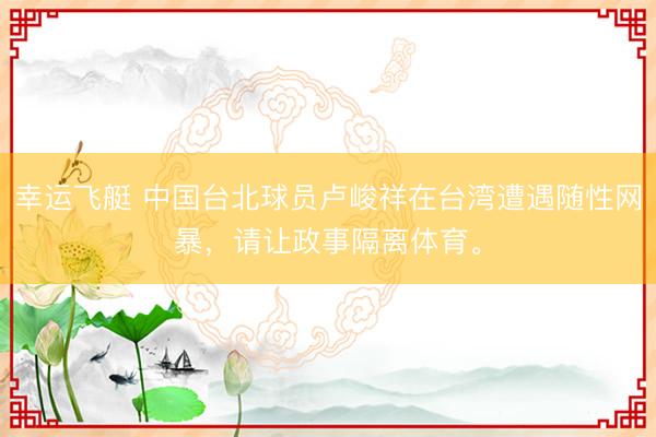 幸运飞艇 中国台北球员卢峻祥在台湾遭遇随性网暴，<a href=