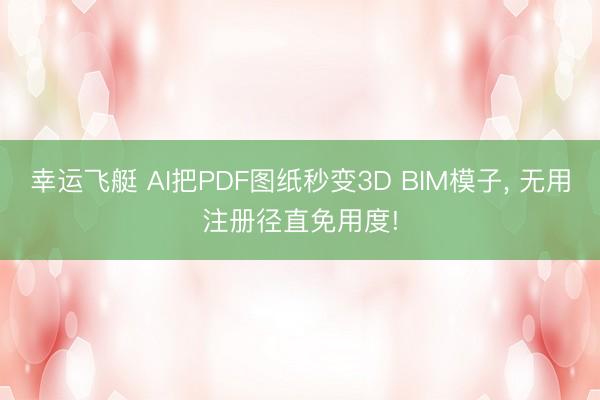 幸运飞艇 AI把PDF图纸秒变3D BIM模子， 无用注册径直免用度!