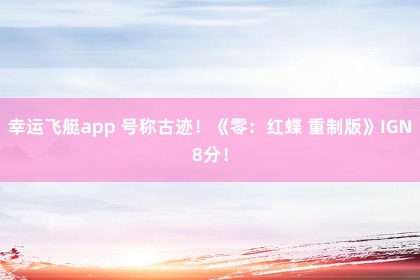 幸运飞艇app 号称古迹！《零：红蝶 重制版》IGN8分！