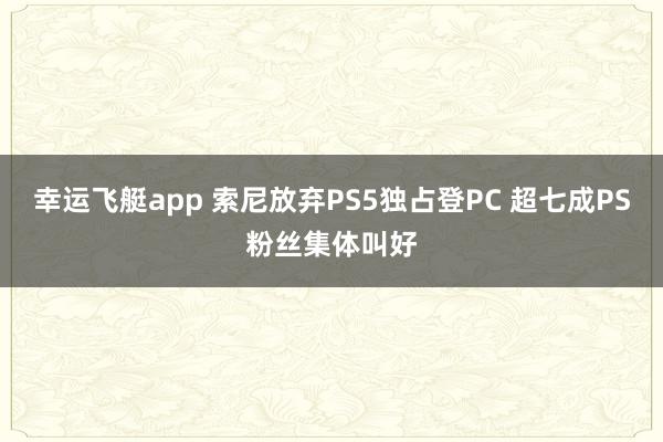 幸运飞艇app 索尼放弃PS5独占登PC 超七成PS粉丝集体叫好
