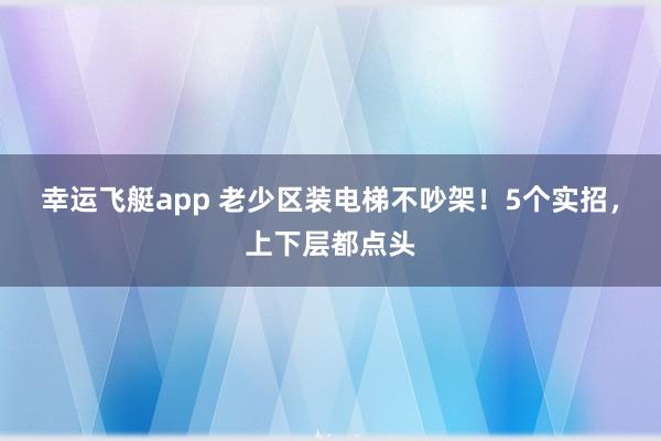 幸运飞艇app 老少区装电梯不吵架！5个实招，上下层都点头