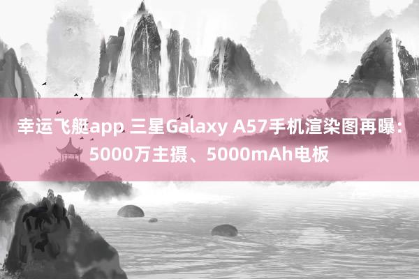 幸运飞艇app 三星Galaxy A57手机渲染图再曝：5000万主摄、5000mAh电板