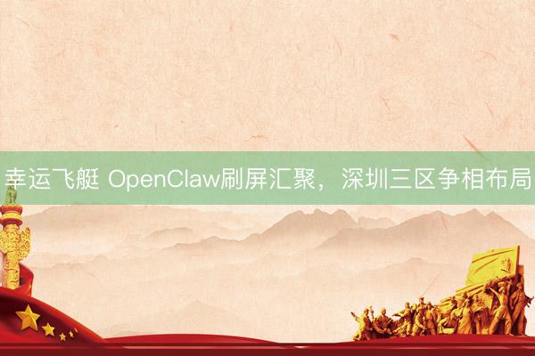 幸运飞艇 OpenClaw刷屏汇聚，深圳三区争相布局