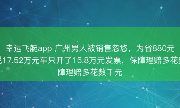 幸运飞艇app 广州男人被销售忽悠，为省880元购置税17.52万元车只开了15.8万元发票，保障理赔多花数千元