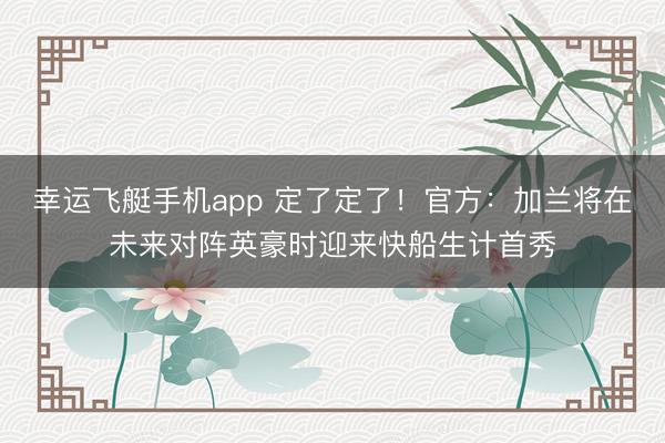 幸运飞艇手机app 定了定了！官方：加兰将在未来对阵英豪时迎来快船生计首秀