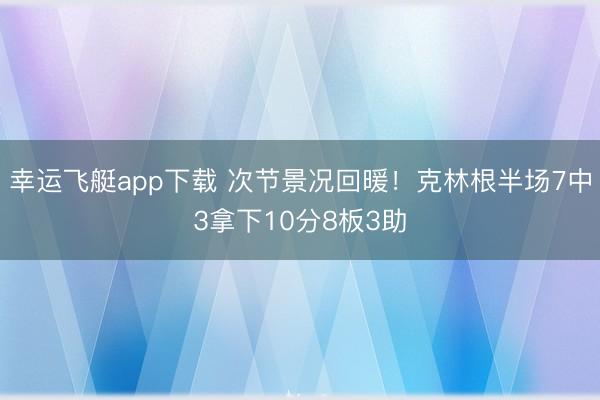 幸运飞艇app下载 次节景况回暖！克林根半场7中3拿下10分8板3助