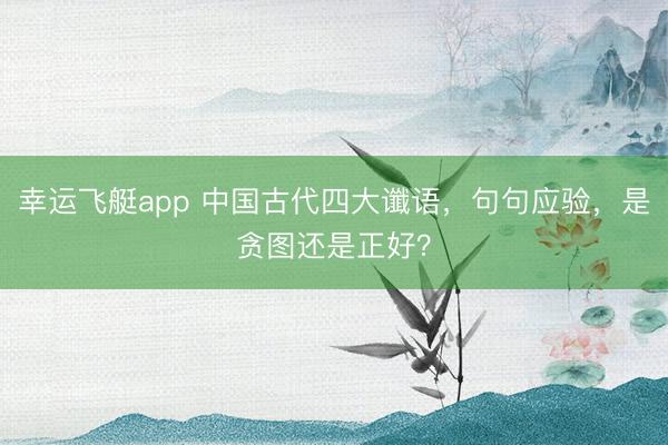 幸运飞艇app 中国古代四大谶语，句句应验，是贪图还是正好？