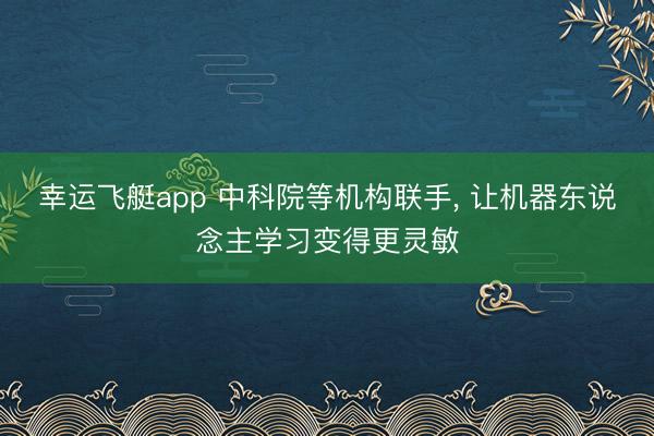 幸运飞艇app 中科院等机构联手， 让机器东说念主学习变得更灵敏