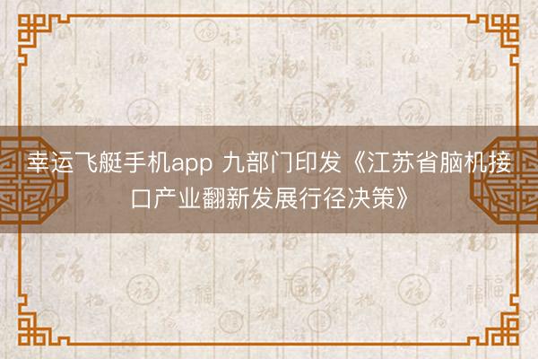 幸运飞艇手机app 九部门印发《江苏省脑机接口产业翻新发展行径决策》