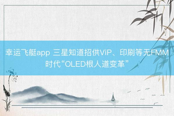 幸运飞艇app 三星知道招供ViP、印刷等无FMM时代“OLED根人道变革”