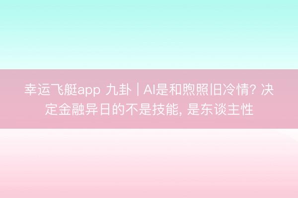 幸运飞艇app 九卦 | AI是和煦照旧冷情? 决定金融异日的不是技能， 是东谈主性