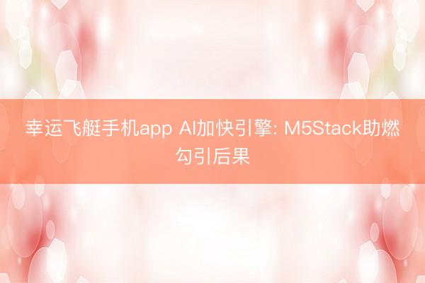 幸运飞艇手机app AI加快引擎: M5Stack助燃勾引后果