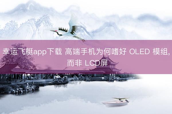 幸运飞艇app下载 高端手机为何嗜好 OLED 模组， 而非 LCD屏